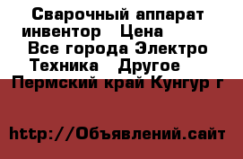 Сварочный аппарат инвентор › Цена ­ 500 - Все города Электро-Техника » Другое   . Пермский край,Кунгур г.